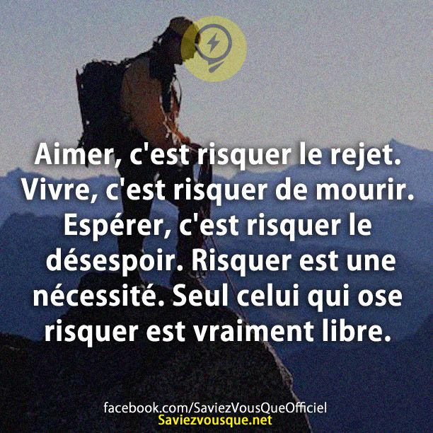 Aimer, c&#039;est risquer le rejet. Vivre, c&#039;est risquer de mourir. Espérer, c&#039;est risquer le désespoir. Risquer est une nécessité. Seul celui qui ose risquer est vraiment libre.