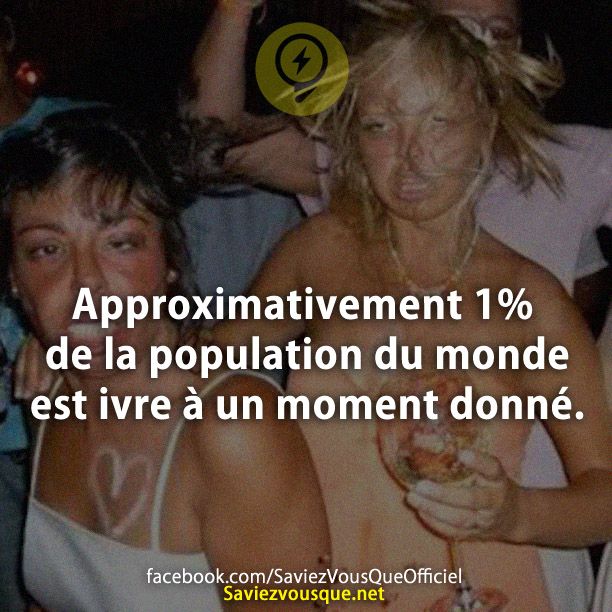 Approximativement 1% de la population du monde est ivre à un moment donné.