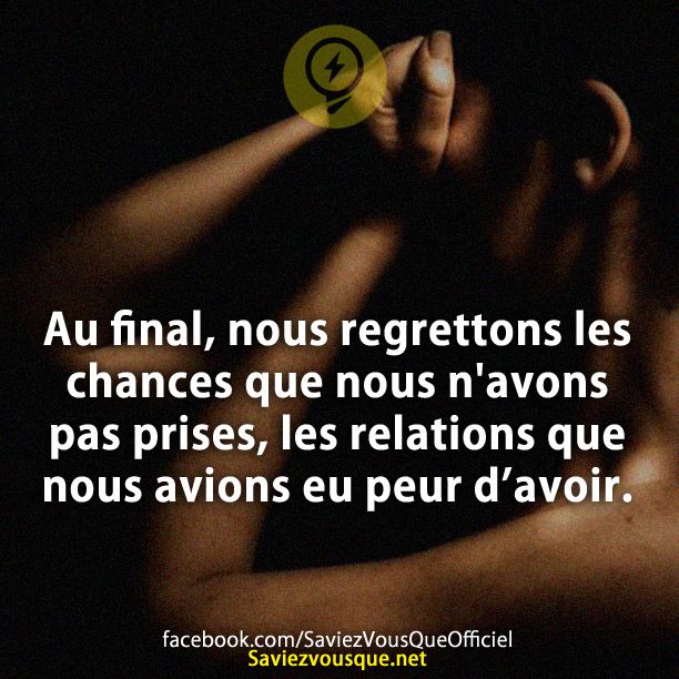 Au final, nous regrettons les chances que nous n&#039;avons pas prises, les relations que nous avions eu peur d’avoir.