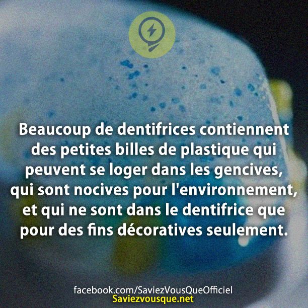 Beaucoup de dentifrices contiennent des petites billes de plastique qui peuvent se loger dans les gencives, qui sont nocives pour l&#039;environnement, et qui ne sont dans le dentifrice que pour des fins décoratives seulement.
