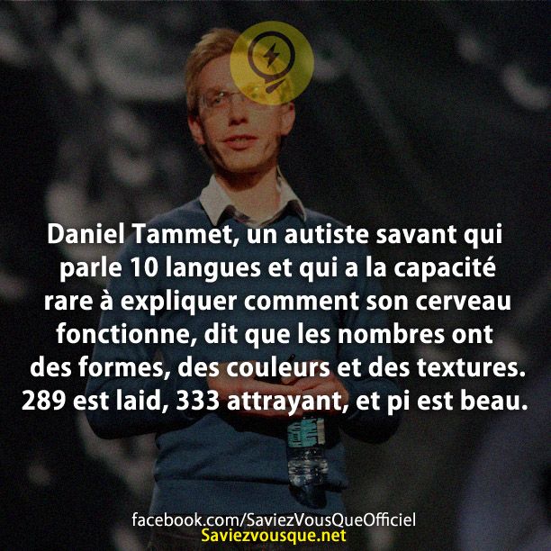 Daniel Tammet, un autiste savant qui parle 10 langues et qui a la capacité rare à expliquer comment son cerveau fonctionne, dit que les nombres ont des formes, des couleurs et des textures. 289 est laid, 333 attrayant, et pi est beau.