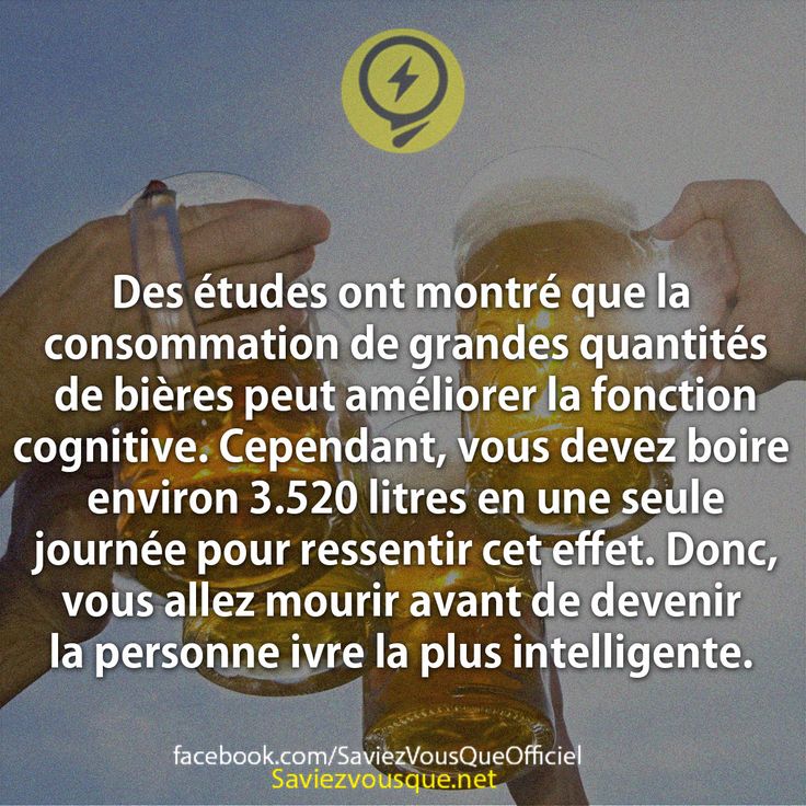 Des études ont montré que la consommation de grandes quantités de bières peut améliorer la fonction cognitive. Cependant, vous devez boire environ 3.520 litres en une seule journée pour ressentir cet effet. Donc, vous allez mourir avant de devenir la personne ivre la plus intelligente.