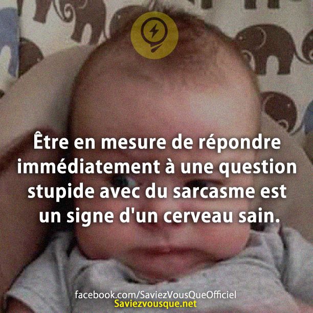 Être en mesure de répondre immédiatement à une question stupide avec du sarcasme est un signe d&#039;un cerveau sain.