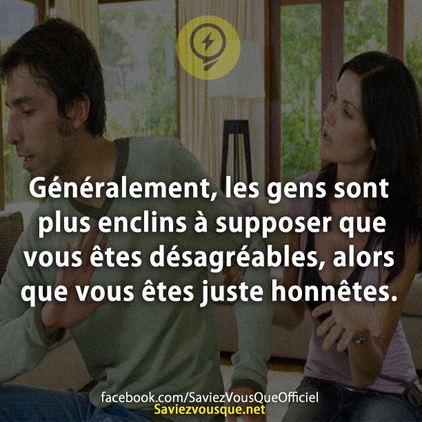 Généralement, les gens sont plus enclins à supposer que vous êtes désagréables, alors que vous êtes juste honnêtes.