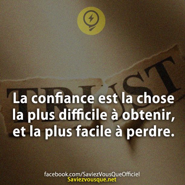 La confiance est la chose la plus difficile à obtenir, et la plus facile à perdre.