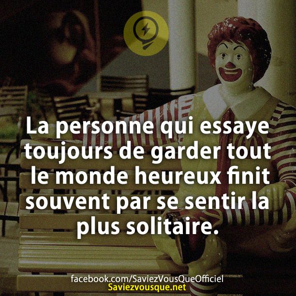 La personne qui essaye toujours de garder tout le monde heureux finit souvent par se sentir la plus solitaire.
