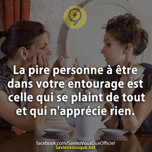 La pire personne à être dans votre entourage est celle qui se plaint de tout et qui n&#039;apprécie rien.