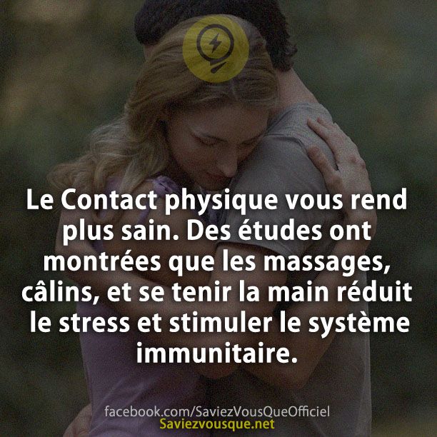 Le Contact physique vous rend plus sain. Des études ont montrées que les massages, câlins, et se tenir la main réduit le stress et stimuler le système immunitaire.