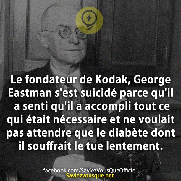 Le fondateur de Kodak, George Eastman s&#039;est suicidé parce qu&#039;il a senti qu&#039;il a accompli tout ce qui était nécessaire et ne voulait pas attendre que le diabète dont il souffrait le tue lentement.