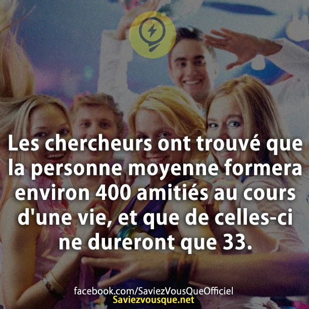 Les chercheurs ont trouvé que la personne moyenne formera environ 400 amitiés au cours d&#039;une vie, et que de celles-ci ne dureront que 33.