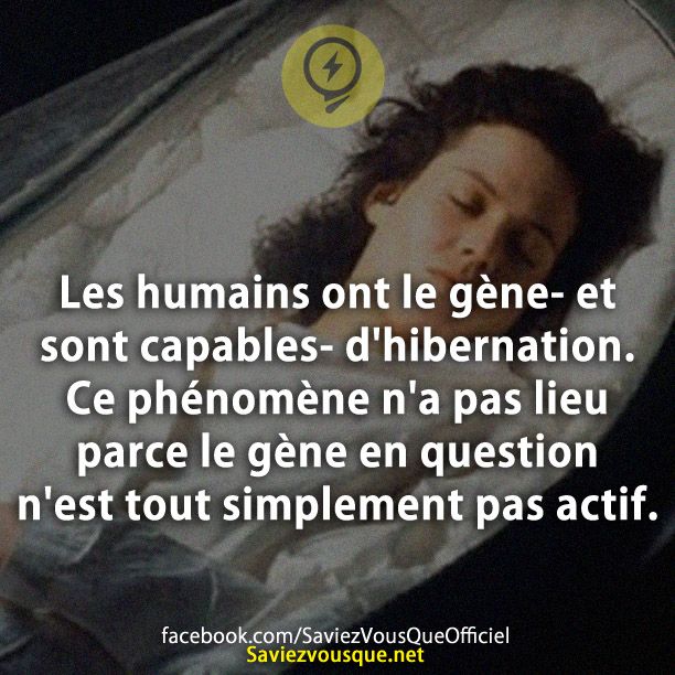 Les humains ont le gène- et sont capables- d&#039;hibernation. Ce phénomène n&#039;a pas lieu parce le gène en question n&#039;est tout simplement pas actif.