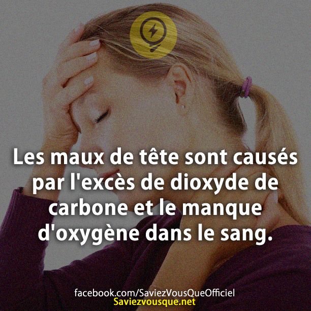 Les maux de tête sont causés par l&#039;excès de dioxyde de carbone et le manque d&#039;oxygène dans le sang.