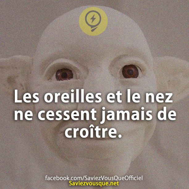 Les oreilles et le nez ne cessent jamais de croître.