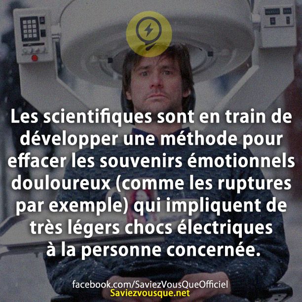 Les scientifiques sont en train de développer une méthode pour effacer les souvenirs émotionnels douloureux (comme les ruptures par exemple) qui impliquent de très légers chocs électriques à la personne concernée.