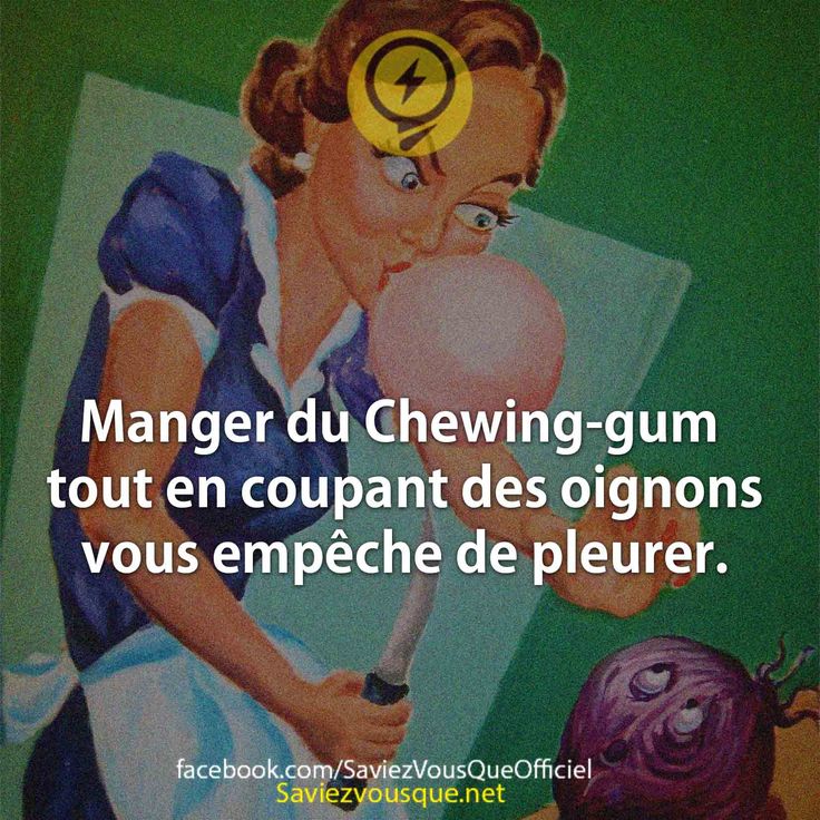 Manger du Chewing-gum tout en coupant des oignons vous empêche de pleurer.