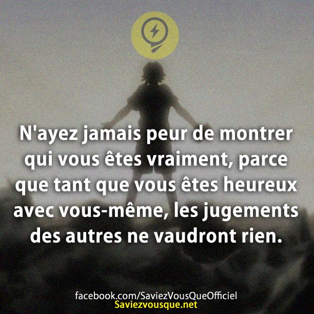 N&#039;ayez jamais peur de montrer qui vous êtes vraiment, parce que tant que vous êtes heureux avec vous-même, les jugements des autres ne vaudront rien.