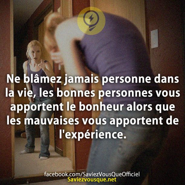 Ne blâmez jamais personne dans la vie, les bonnes personnes vous apportent le bonheur alors que les mauvaises vous apportent de l&#039;expérience.