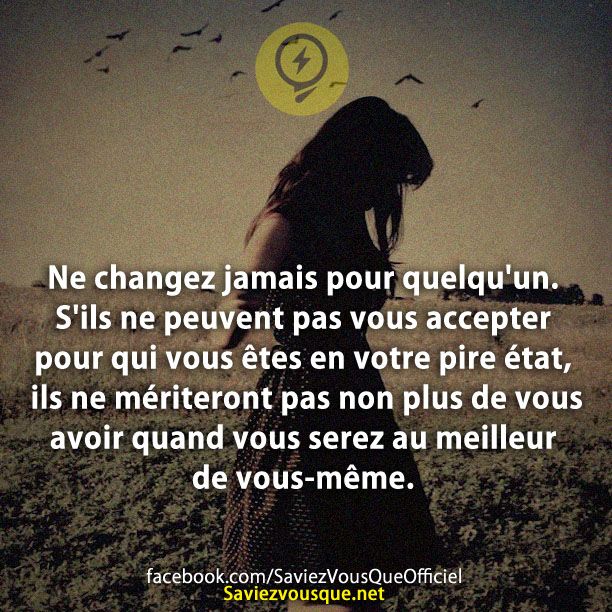 Ne changez jamais pour quelqu&#039;un. S&#039;ils ne peuvent pas vous accepter pour qui vous êtes en votre pire état, ils ne mériteront pas non plus de vous avoir quand vous serez au meilleur de vous-même.