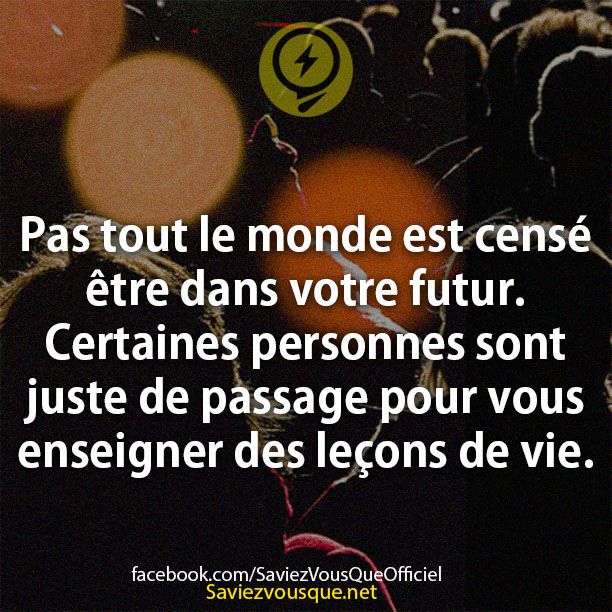 Pas tout le monde est censé être dans votre futur. Certaines personnes sont juste de passage pour vous enseigner des leçons de vie.