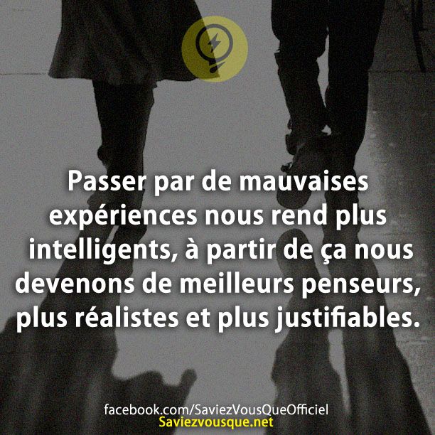 Passer par de mauvaises expériences nous rend plus intelligents, à partir de ça nous devenons de meilleurs penseurs, plus réalistes et plus justifiables.