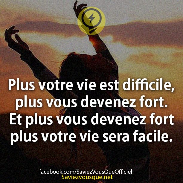 Plus votre vie est difficile, plus vous devenez fort. Et plus vous devenez fort plus votre vie sera facile.