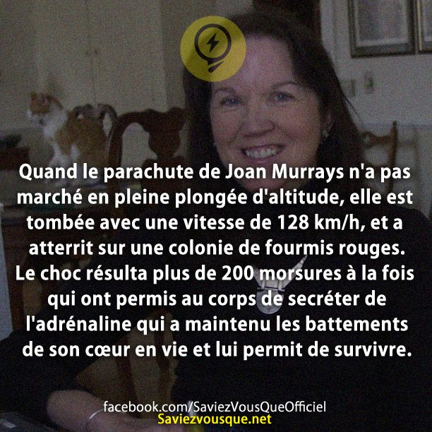 Quand le parachute de Joan Murrays n&#039;a pas marché en pleine plongée d&#039;altitude, elle est tombée avec une vitesse de 128 km/h, et a atterrit sur une colonie de fourmis rouges. Le choc résulta plus de 200 morsures à la fois qui ont permis au corps de secréter de l&#039;adrénaline qui a maintenu les battements de son cœur en vie et lui permit de survivre.