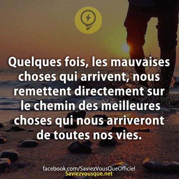 Quelques fois, les mauvaises choses qui arrivent, nous remettent directement sur le chemin des meilleures choses qui nous arriveront de toutes nos vies.