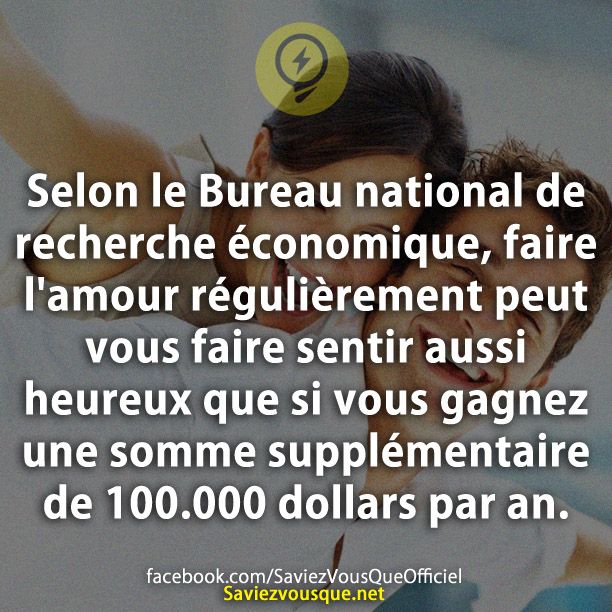 Selon le Bureau national de recherche économique, faire l&#039;amour régulièrement peut vous faire sentir aussi heureux que si vous gagnez une somme supplémentaire de 100.000 dollars par an.
