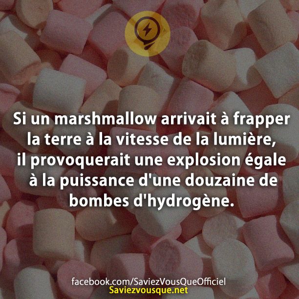 Si un marshmallow arrivait à frapper la terre à la vitesse de la lumière, il provoquerait une explosion égale à la puissance d&#039;une douzaine de bombes d&#039;hydrogène.
