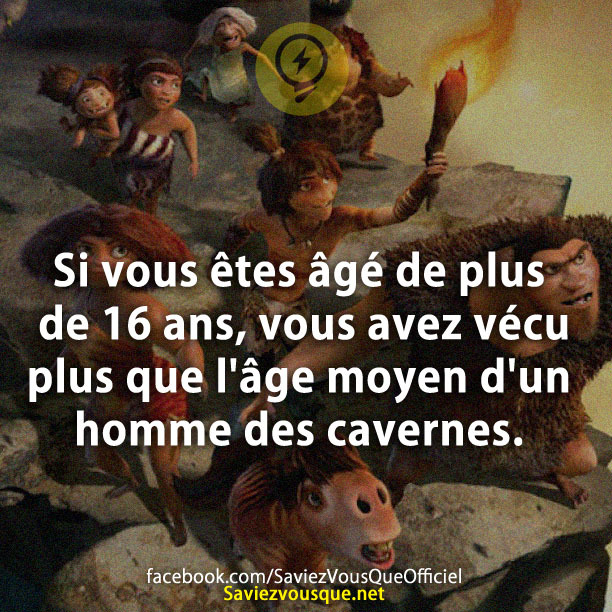 Si vous êtes âgé de plus de 16 ans, vous avez vécu plus que l&#039;âge moyen d&#039;un homme des cavernes.