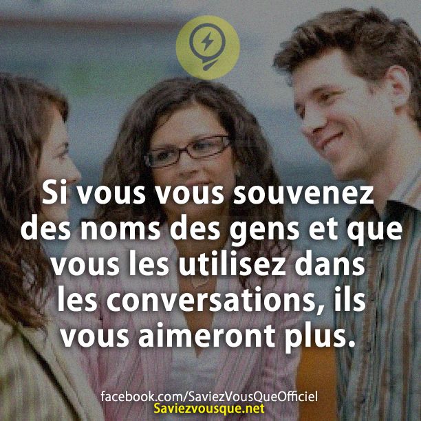 Si vous vous souvenez des noms des gens et que vous les utilisez dans les conversations, ils vous aimeront plus.