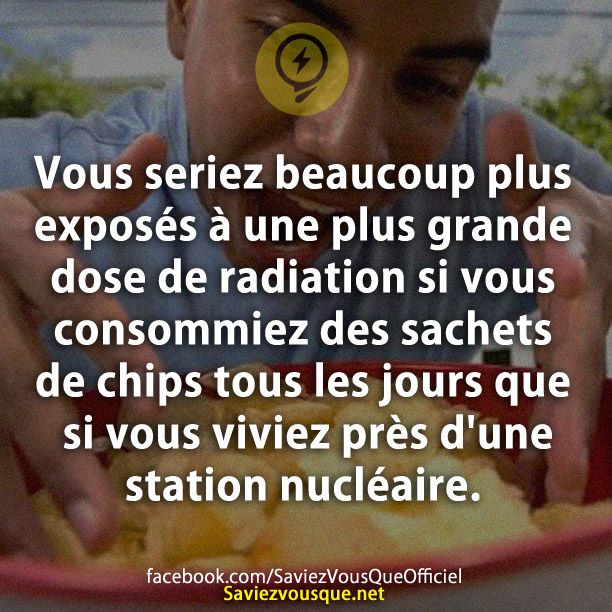Vous seriez beaucoup plus exposés à une plus grande dose de radiation si vous consommiez des sachets de chips tous les jours que si vous viviez près d&#039;une station nucléaire.