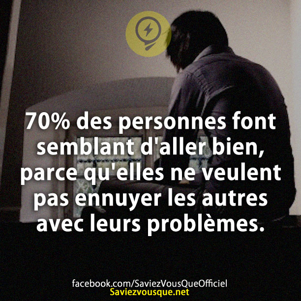 70% des personnes font semblant d&#039;aller bien, parce qu&#039;elles ne veulent pas ennuyer les autres avec leurs problèmes.