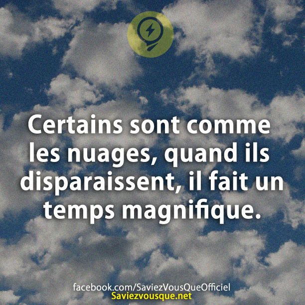 Certains sont comme les nuages, quand ils disparaissent, il fait un temps magnifique.