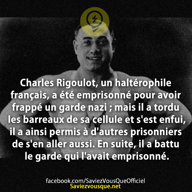 Charles Rigoulot, un haltérophile français, a été emprisonné pour avoir frappé un garde nazi ; mais il a tordu les barreaux de sa cellule et s&#039;est enfui, il a ainsi permis à d&#039;autres prisonniers de s&#039;en aller aussi. En suite, il a battu le garde qui l&#039;avait emprisonné.