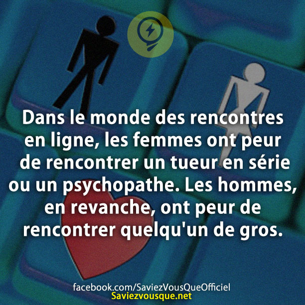 Dans le monde des rencontres en ligne, les femmes ont peur de rencontrer un tueur en série ou un psychopathe. Les hommes, en revanche, ont peur de rencontrer quelqu&#039;un de gros.