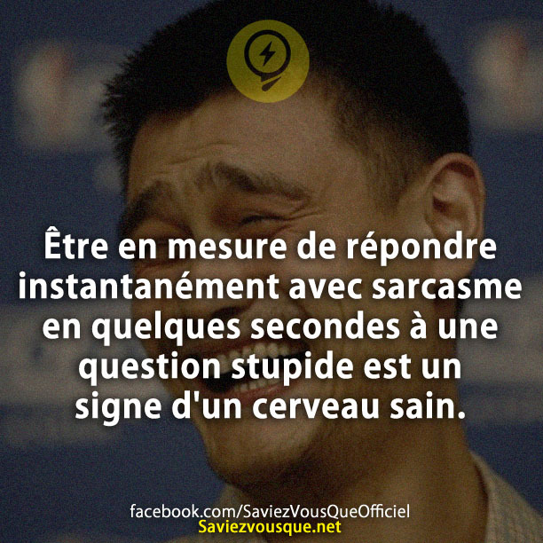 Être en mesure de répondre instantanément avec sarcasme en quelques secondes à une question stupide est un signe d&#039;un cerveau sain.