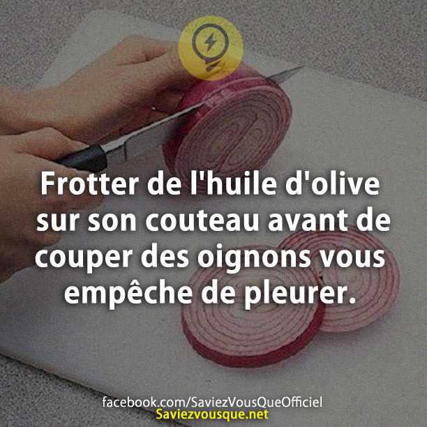 Frotter de l&#039;huile d&#039;olive sur son couteau avant de couper des oignons vous empêche de pleurer.