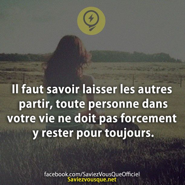 Il faut savoir laisser les autres partir, toute personne dans votre vie ne doit pas forcement y rester pour toujours.