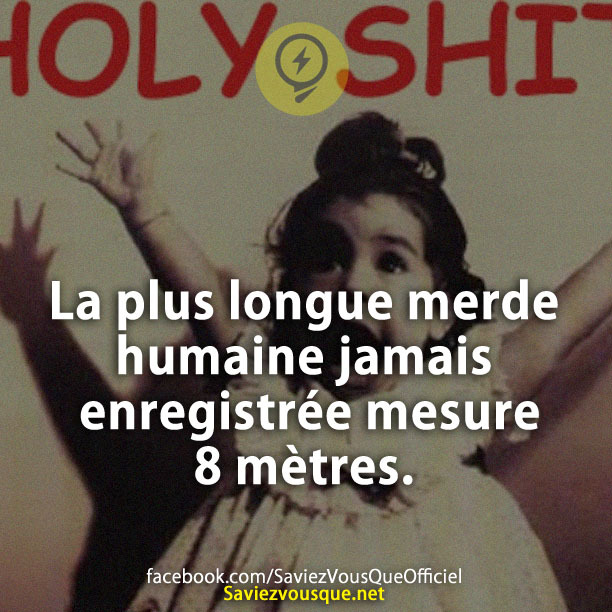 La plus longue merde humaine jamais enregistrée mesure 8 mètres.