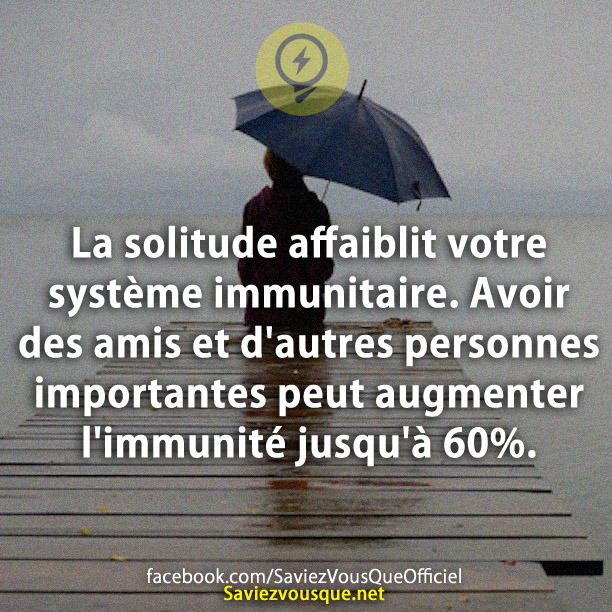 La solitude affaiblit votre système immunitaire. Avoir des amis et d&#039;autres personnes importantes peut augmenter l&#039;immunité jusqu&#039;à 60%.