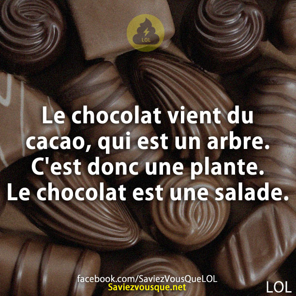 Le chocolat vient du cacao, qui est un arbre. C&#039;est donc une plante. Le chocolat est une salade.