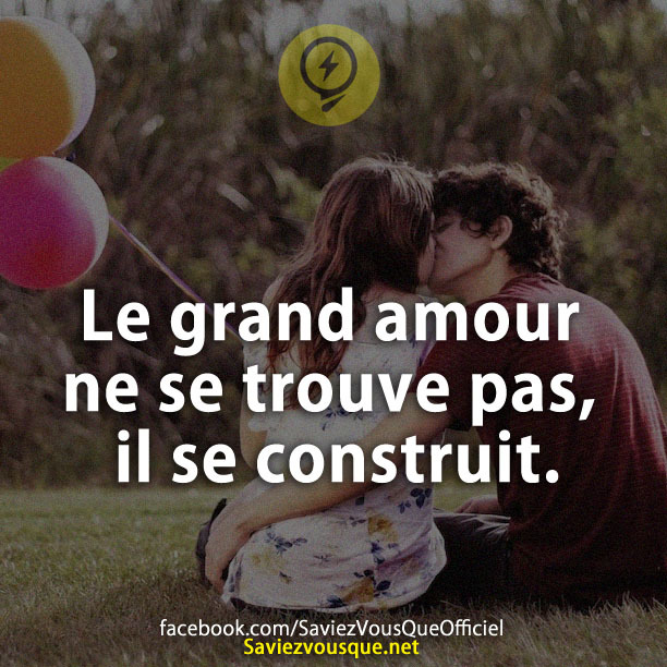 Le grand amour ne se trouve pas, il se construit.