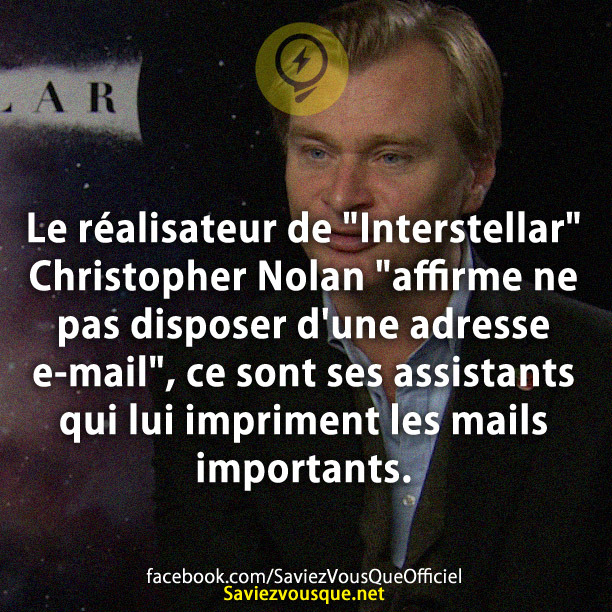 Le réalisateur de « Interstellar&quot; Christopher Nolan &quot;affirme ne pas disposer d&#039;une adresse e-mail&quot;, ce sont ses assistants qui lui impriment les mails importants.