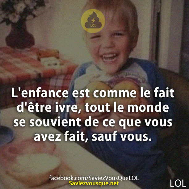 L&#039;enfance est comme le fait d&#039;être ivre, tout le monde se souvient de ce que vous avez fait, sauf vous.