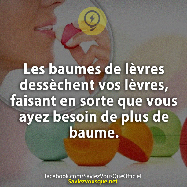 Les baumes de lèvres dessèchent vos lèvres, faisant en sorte que vous ayez besoin de plus de baume.