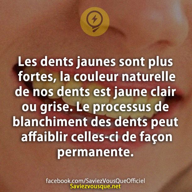 Les dents jaunes sont plus fortes, la couleur naturelle de nos dents est jaune clair ou grise. Le processus de blanchiment des dents peut affaiblir celles-ci de façon permanente.