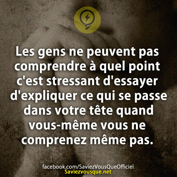 Les gens ne peuvent pas comprendre à quel point c&#039;est stressant d&#039;essayer d&#039;expliquer ce qui se passe dans votre tête quand vous-même vous ne comprenez même pas.