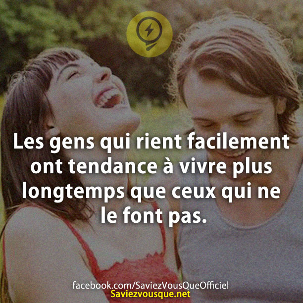 Les gens qui rient facilement ont tendance à vivre plus longtemps que ceux qui ne le font pas.