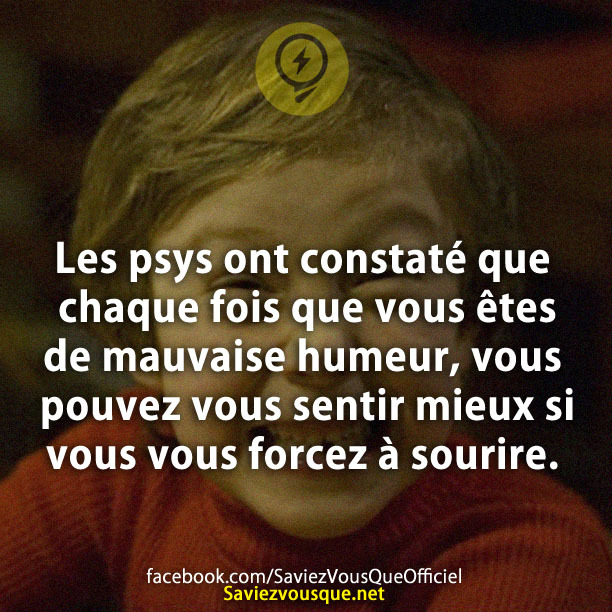 Les psys ont constaté que chaque fois que vous êtes de mauvaise humeur, vous pouvez vous sentir mieux si vous vous forcez à sourire.